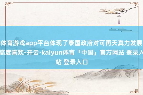 体育游戏app平台体现了泰国政府对可再天真力发展的高度喜欢-开云·kaiyun体育「中国」官方网站 登录入口