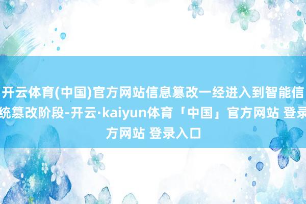 开云体育(中国)官方网站信息篡改一经进入到智能信息系统篡改阶段-开云·kaiyun体育「中国」官方网站 登录入口