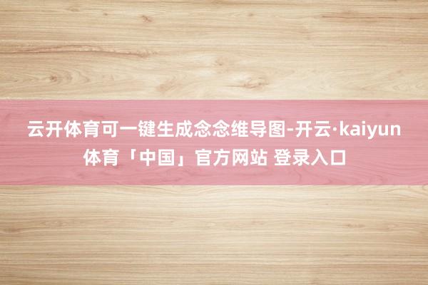 云开体育可一键生成念念维导图-开云·kaiyun体育「中国」官方网站 登录入口