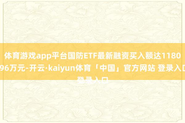 体育游戏app平台国防ETF最新融资买入额达1180.96万元-开云·kaiyun体育「中国」官方网站 登录入口