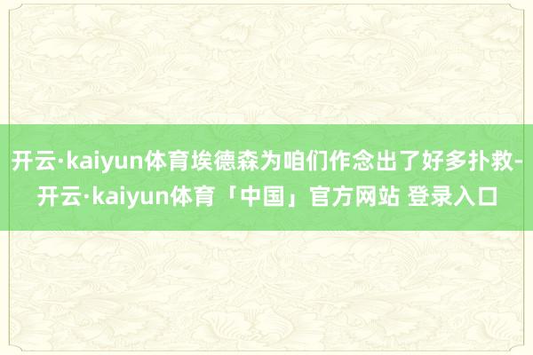 开云·kaiyun体育埃德森为咱们作念出了好多扑救-开云·kaiyun体育「中国」官方网站 登录入口