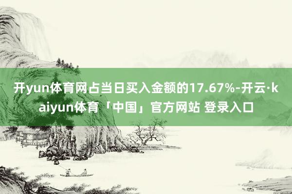 开yun体育网占当日买入金额的17.67%-开云·kaiyun体育「中国」官方网站 登录入口